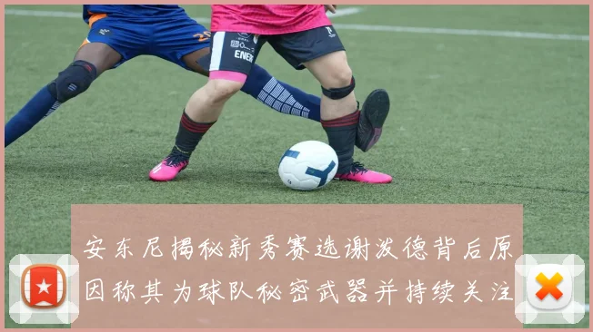 安东尼揭秘新秀赛选谢泼德背后原因称其为球队秘密武器并持续关注
