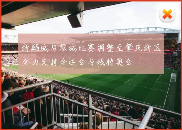 新鹏城与蓉城比赛调整至肇庆新区全力支持全运会与残特奥会