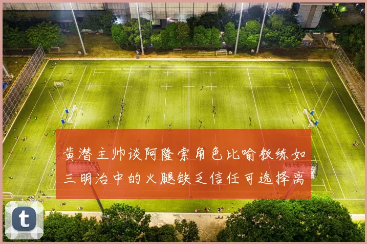 黄潜主帅谈阿隆索角色比喻教练如三明治中的火腿缺乏信任可选择离开