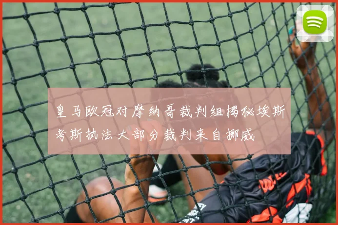 皇马欧冠对摩纳哥裁判组揭秘埃斯考斯执法大部分裁判来自挪威