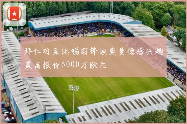 拜仁对莱比锡前锋迪奥曼德感兴趣最高报价6000万欧元