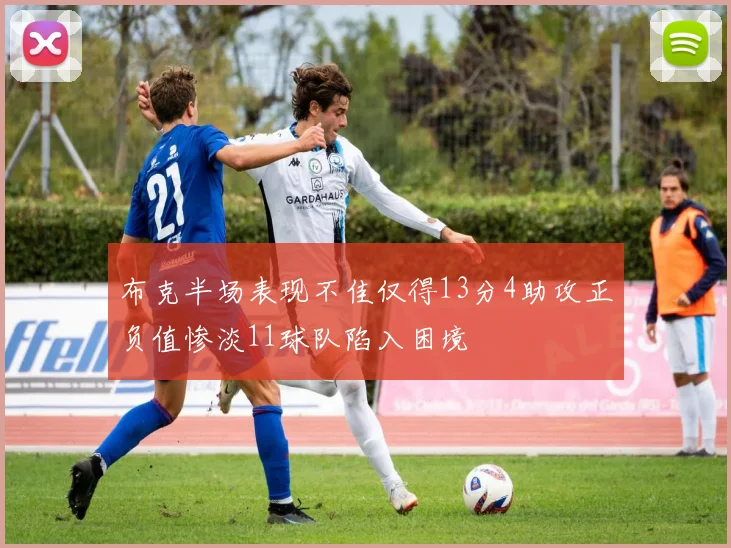 布克半场表现不佳仅得13分4助攻正负值惨淡11球队陷入困境