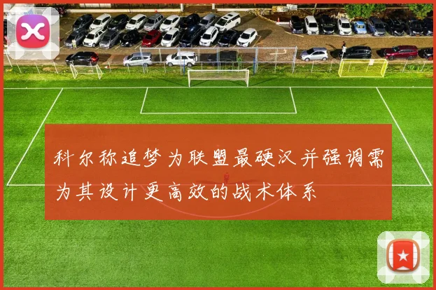科尔称追梦为联盟最硬汉并强调需为其设计更高效的战术体系