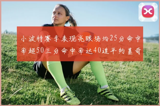 小波特赛季表现亮眼场均25分命中率超50三分命中率达40追平约基奇成耀眼新星