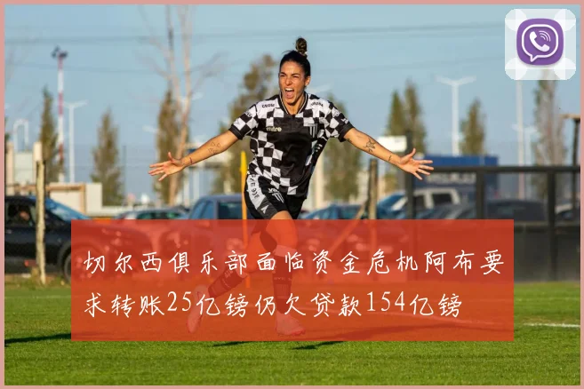 切尔西俱乐部面临资金危机阿布要求转账25亿镑仍欠贷款154亿镑