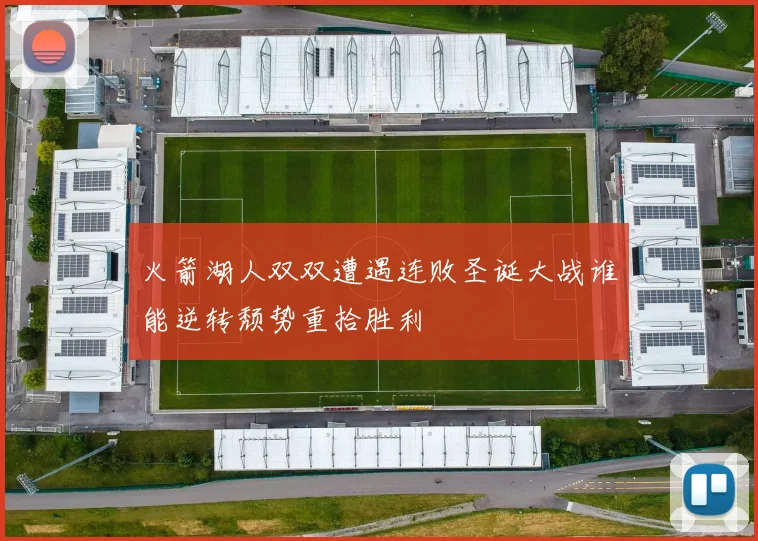 火箭湖人双双遭遇连败圣诞大战谁能逆转颓势重拾胜利