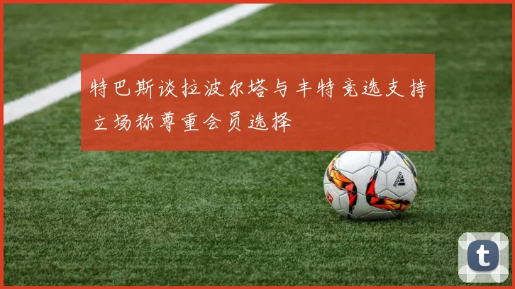 特巴斯谈拉波尔塔与丰特竞选支持立场称尊重会员选择