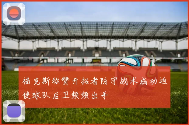 福克斯称赞开拓者防守战术成功迫使球队后卫频频出手