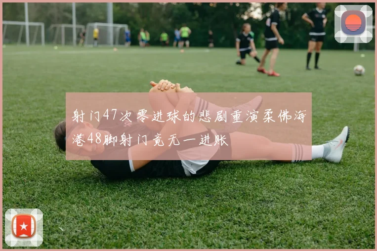射门47次零进球的悲剧重演柔佛海港48脚射门竟无一进账