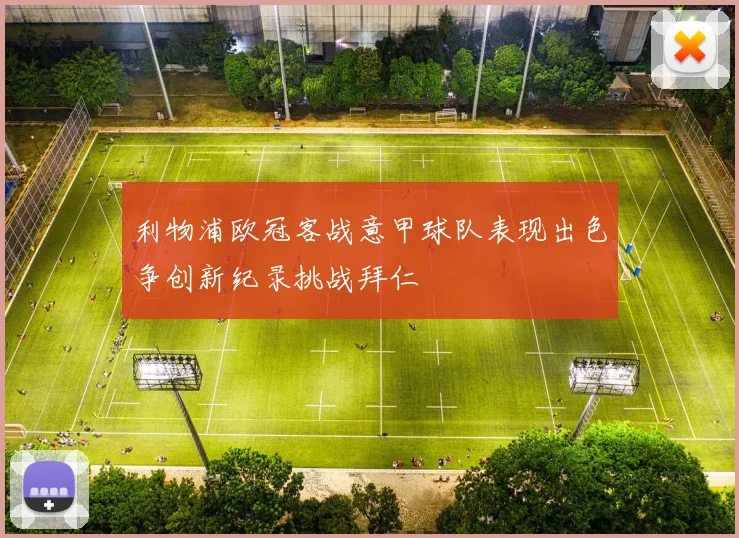利物浦欧冠客战意甲球队表现出色争创新纪录挑战拜仁
