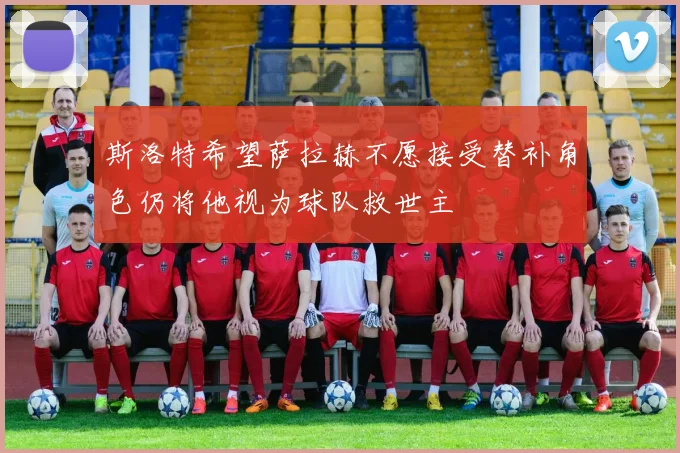 斯洛特希望萨拉赫不愿接受替补角色仍将他视为球队救世主