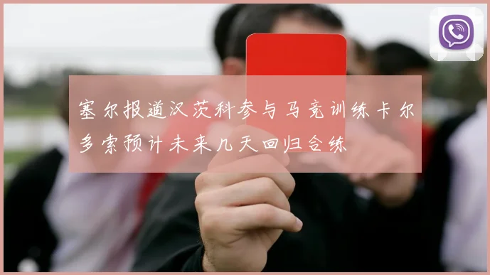 塞尔报道汉茨科参与马竞训练卡尔多索预计未来几天回归合练