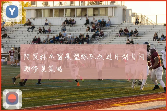 阿莫林冬窗展望球队改进计划与问题修复策略