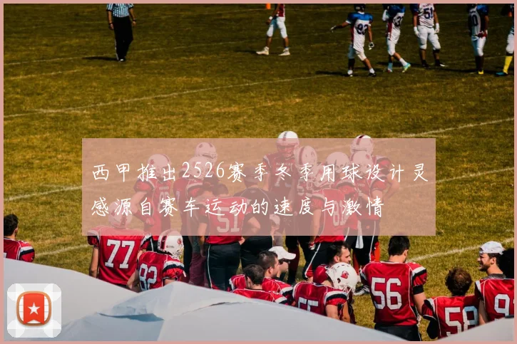 西甲推出2526赛季冬季用球设计灵感源自赛车运动的速度与激情