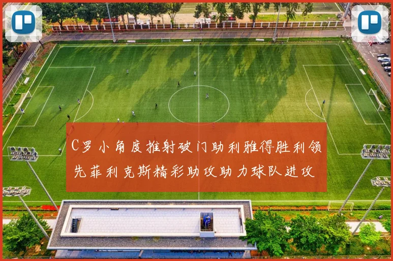 C罗小角度推射破门助利雅得胜利领先菲利克斯精彩助攻助力球队进攻
