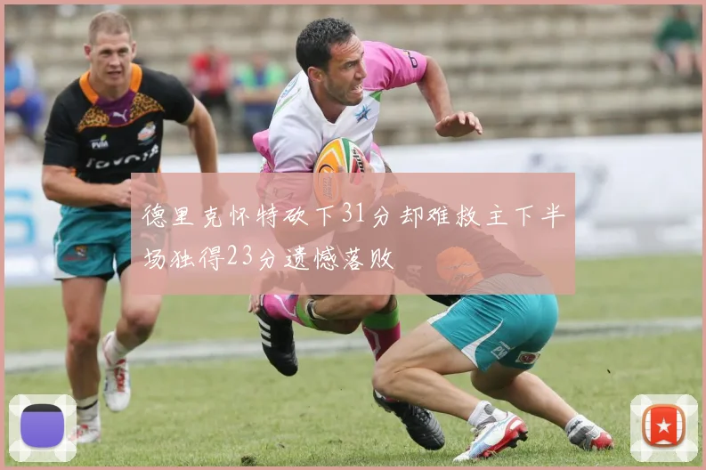 德里克怀特砍下31分却难救主下半场独得23分遗憾落败