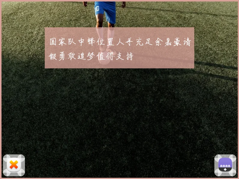 国家队中锋位置人手充足余嘉豪请假勇敢追梦值得支持