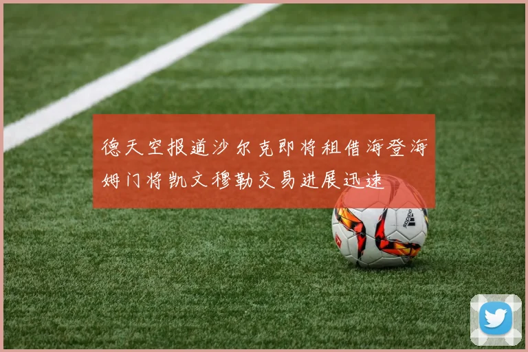 德天空报道沙尔克即将租借海登海姆门将凯文穆勒交易进展迅速